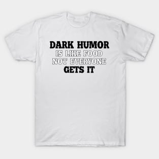 Dark humous is like food not everyone gets it T-Shirt